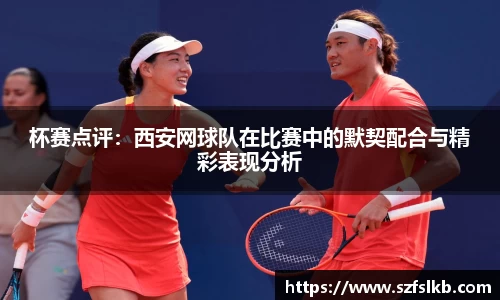 杯赛点评：西安网球队在比赛中的默契配合与精彩表现分析