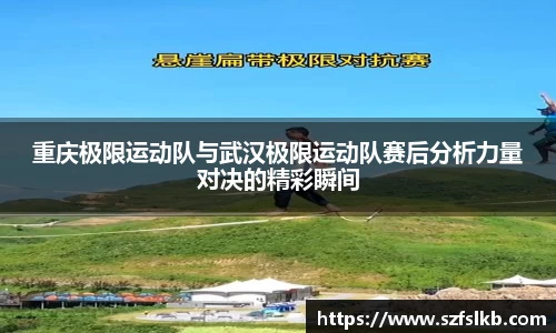 重庆极限运动队与武汉极限运动队赛后分析力量对决的精彩瞬间