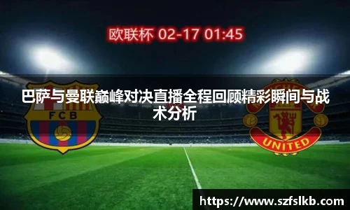 巴萨与曼联巅峰对决直播全程回顾精彩瞬间与战术分析