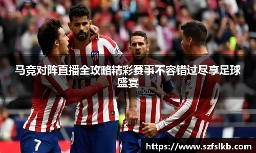 马竞对阵直播全攻略精彩赛事不容错过尽享足球盛宴