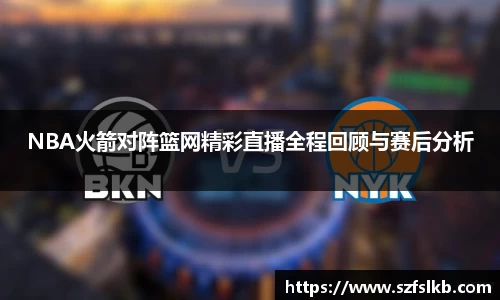 NBA火箭对阵篮网精彩直播全程回顾与赛后分析